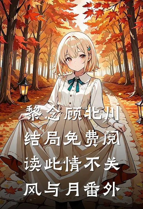 黎念顾北川结局免费阅读此情不关风与月番外