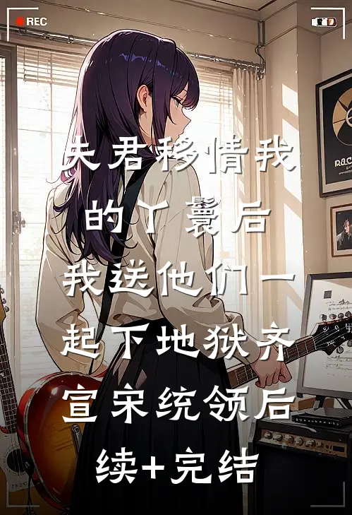夫君移情我的丫鬟后，我送他们一起下地狱齐宣宋统领后续+完结