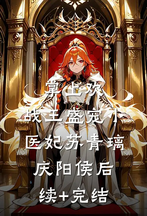 掌上欢：战王盛宠小医妃苏青璃庆阳侯后续+完结