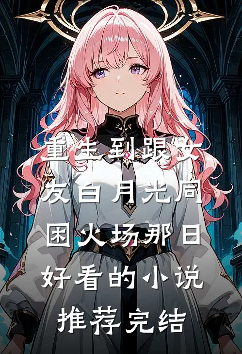 重生到跟女友白月光同困火场那日好看的小说推荐完结