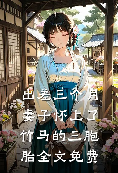 出差三个月，妻子怀上了竹马的三胞胎全文免费