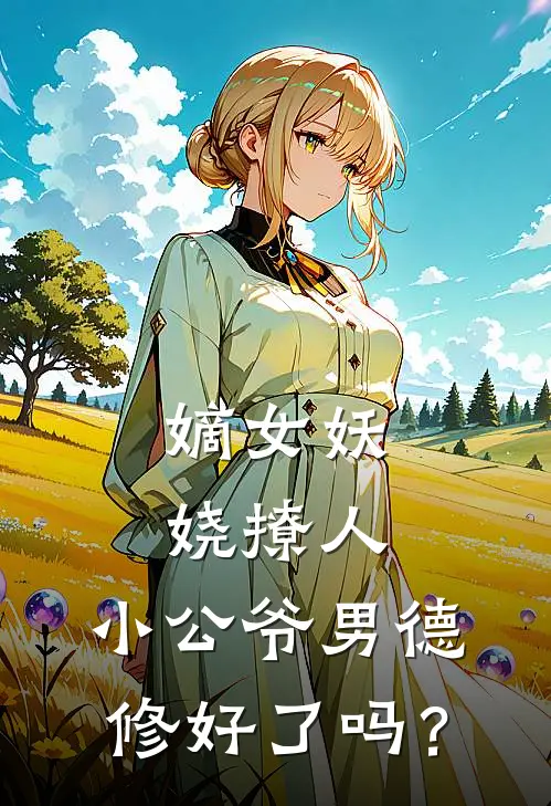 嫡女妖娆撩人，小公爷男德修好了吗？