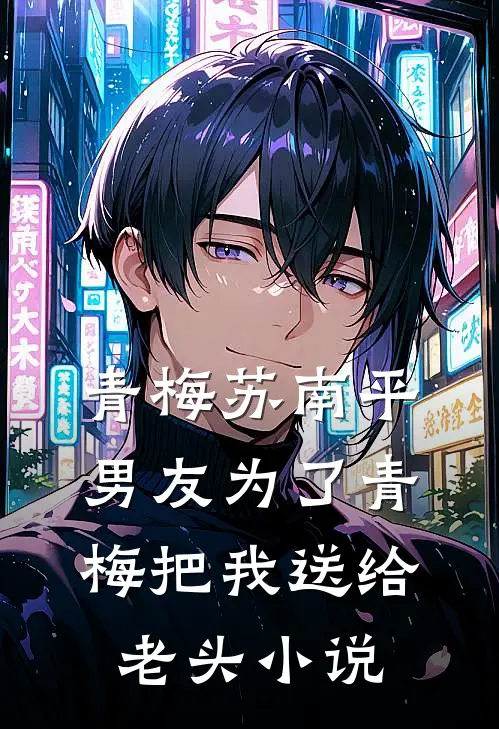 青梅苏南平男友为了青梅把我送给老头小说