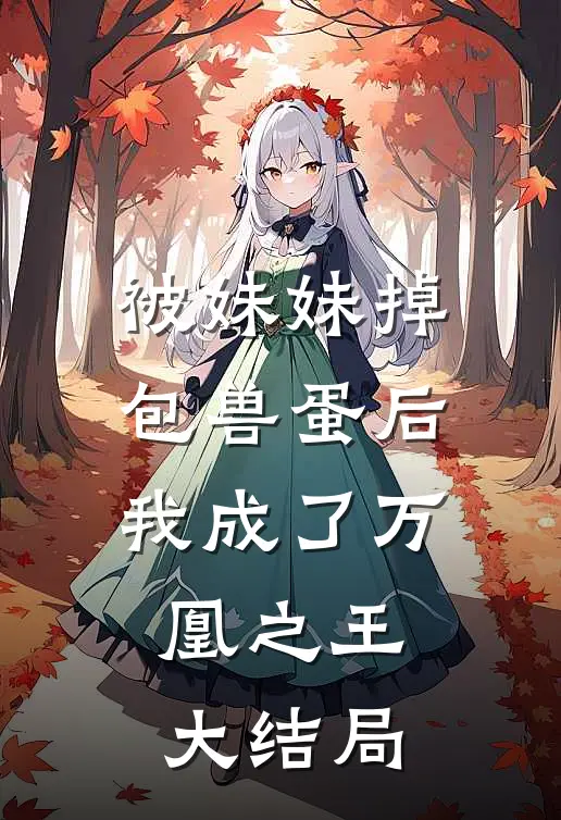 被妹妹掉包兽蛋后，我成了万凰之王。大结局