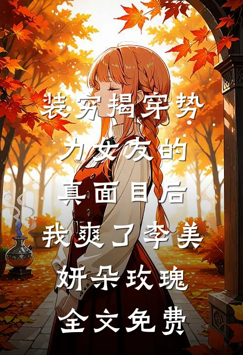 装穷揭穿势力女友的真面目后，我爽了李美妍朵玫瑰全文免费