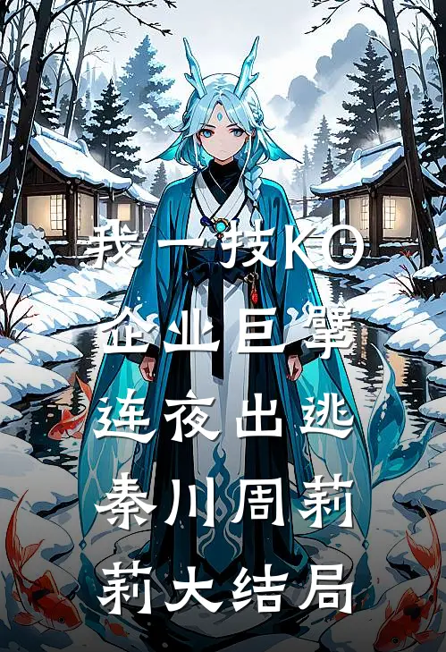 我一技KO，企业巨擘连夜出逃秦川周莉莉大结局