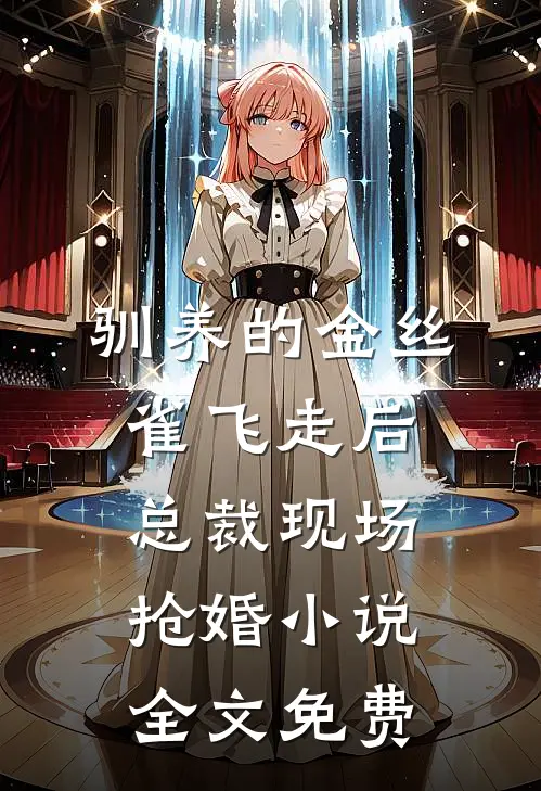 驯养的金丝雀飞走后，总裁现场抢婚小说全文免费