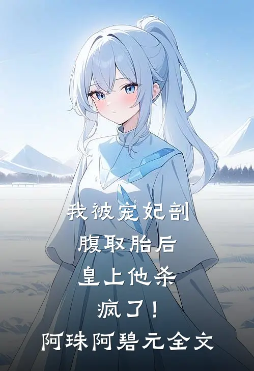 我被宠妃剖腹取胎后，皇上他杀疯了！阿珠阿碧元全文