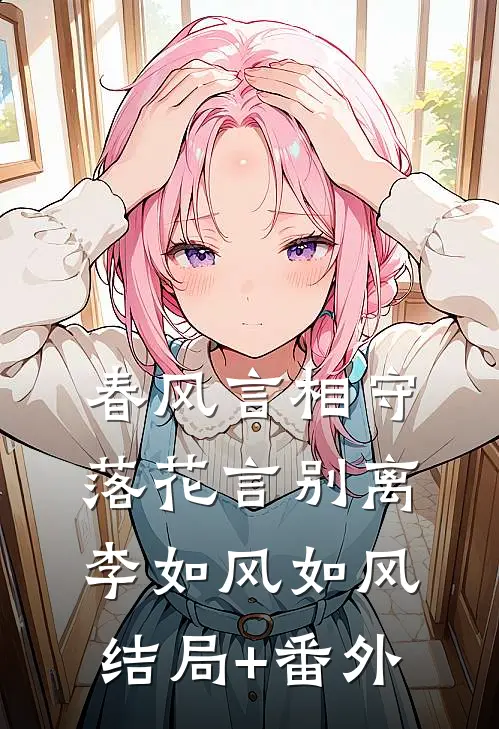 春风言相守，落花言别离李如风如风结局+番外