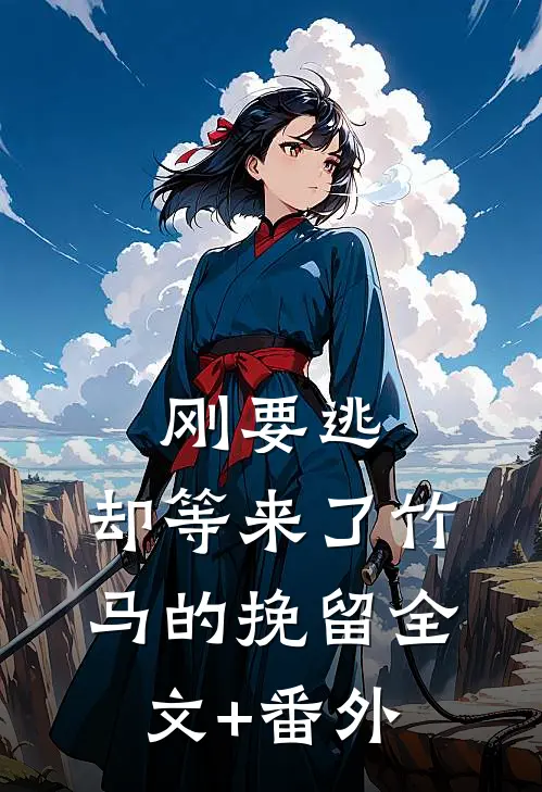 刚要逃，却等来了竹马的挽留全文+番外