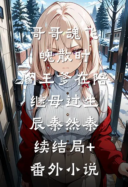 哥哥魂飞魄散时，阎王爹在陪继母过生辰秦然秦续结局+番外小说