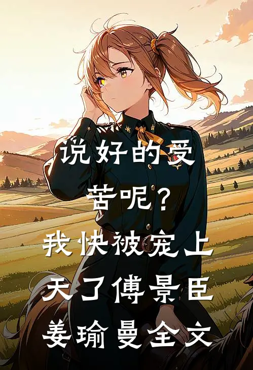 说好的受苦呢？我快被宠上天了傅景臣姜瑜曼全文