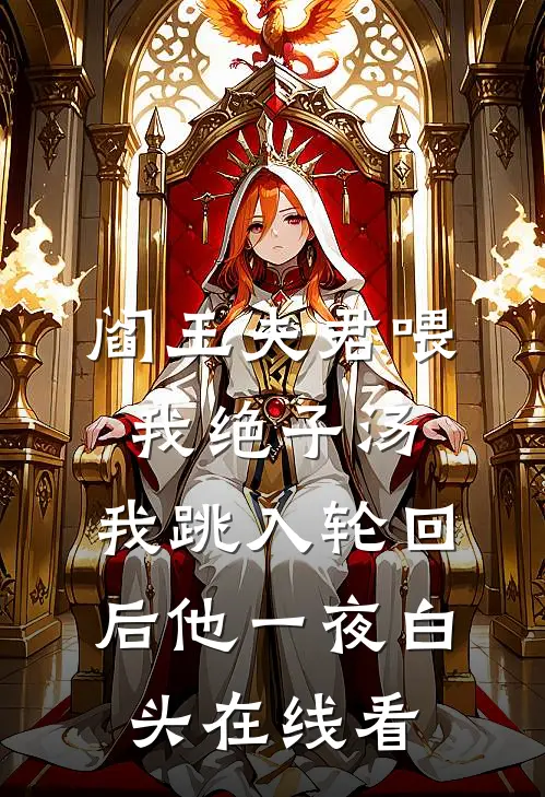 阎王夫君喂我绝子汤，我跳入轮回后他一夜白头在线看