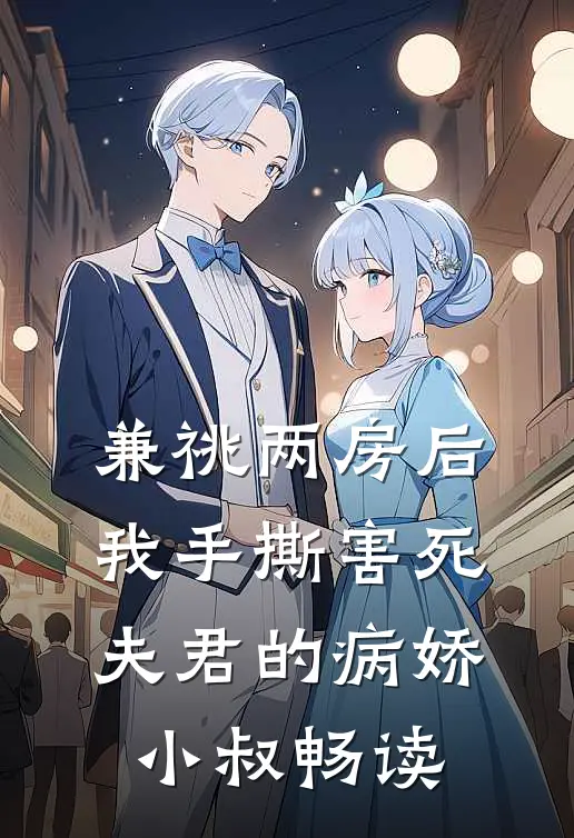 兼祧两房后，我手撕害死夫君的病娇小叔畅读