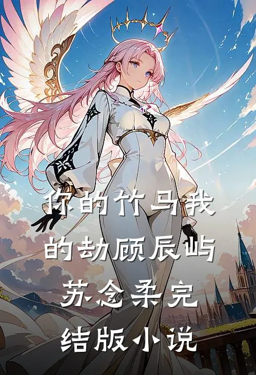 你的竹马我的劫顾辰屿苏念柔完结版小说