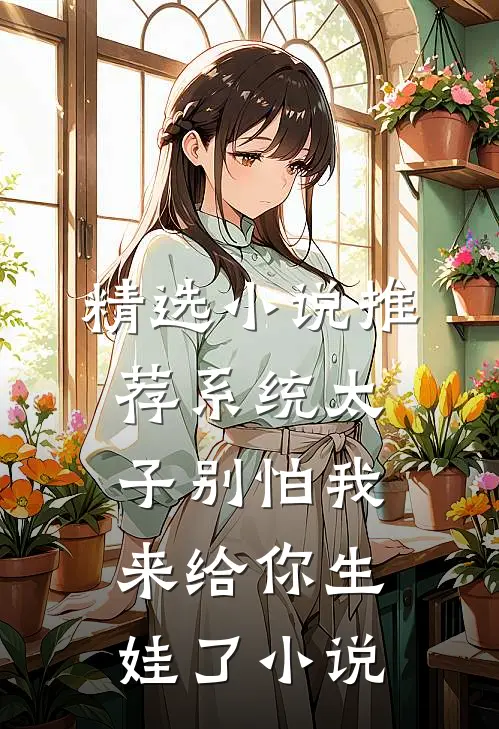 精选小说推荐系统太子别怕我来给你生娃了小说