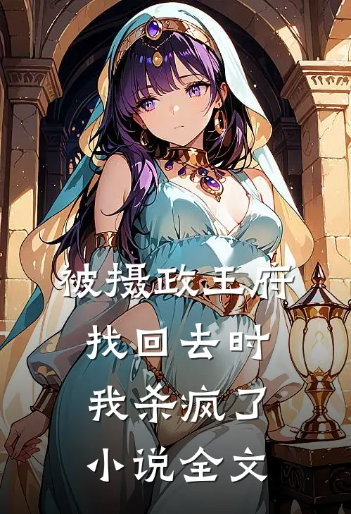 被摄政王府找回去时，我杀疯了小说全文