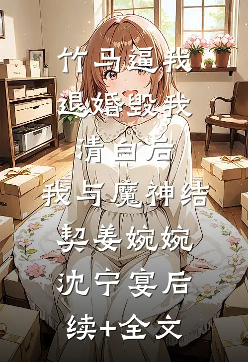 竹马逼我退婚毁我清白后，我与魔神结契姜婉婉沈宁宴后续+全文