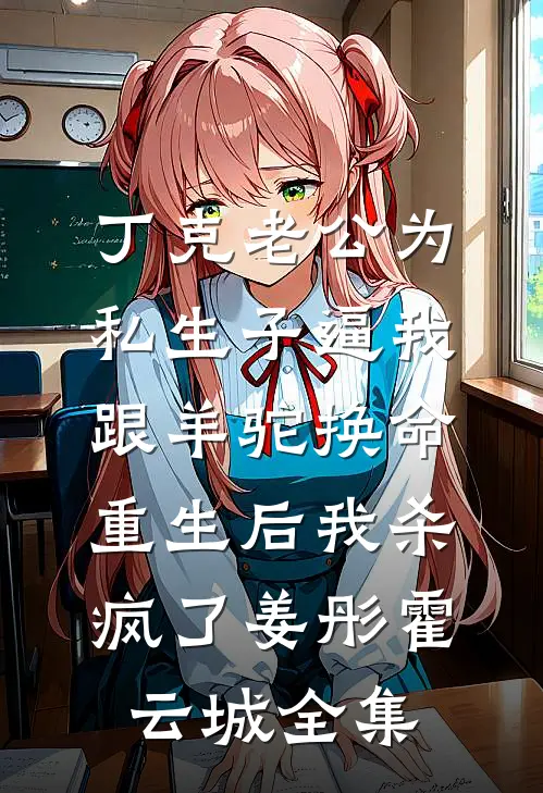 丁克老公为私生子逼我跟羊驼换命，重生后我杀疯了姜彤霍云城全集