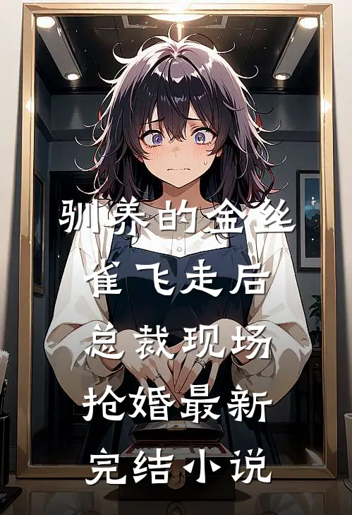 驯养的金丝雀飞走后，总裁现场抢婚最新完结小说