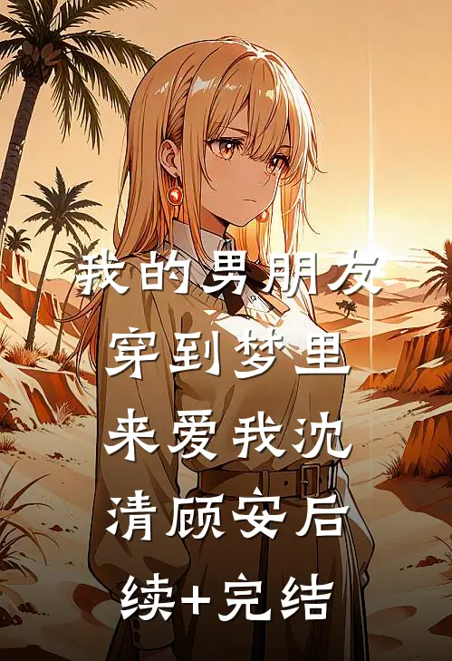 我的男朋友穿到梦里来爱我沈清顾安后续+完结