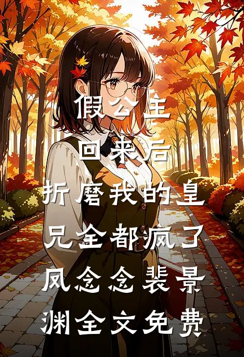 假公主回来后，折磨我的皇兄全都疯了凤念念裴景渊全文免费