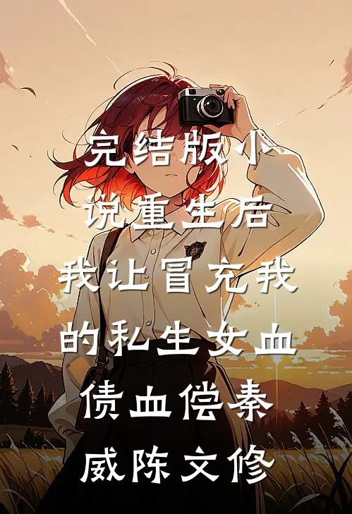 完结版小说重生后，我让冒充我的私生女血债血偿秦威陈文修