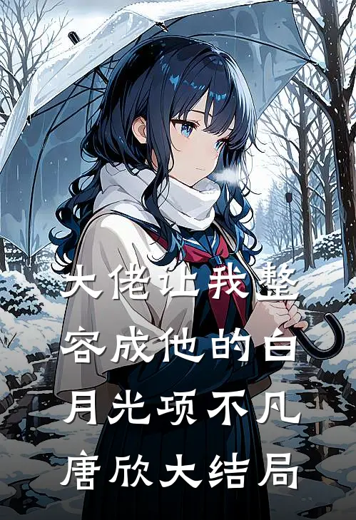 大佬让我整容成他的白月光项不凡唐欣大结局