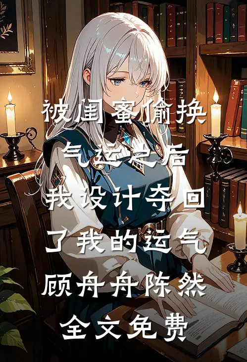 被闺蜜偷换气运之后，我设计夺回了我的运气顾舟舟陈然全文免费