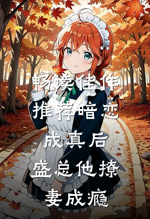 畅读佳作推荐暗恋成真后，盛总他撩妻成瘾