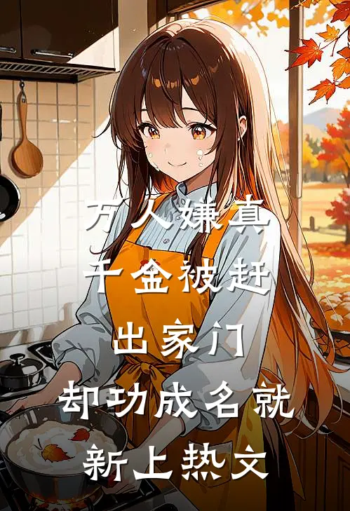 万人嫌真千金被赶出家门，却功成名就新上热文