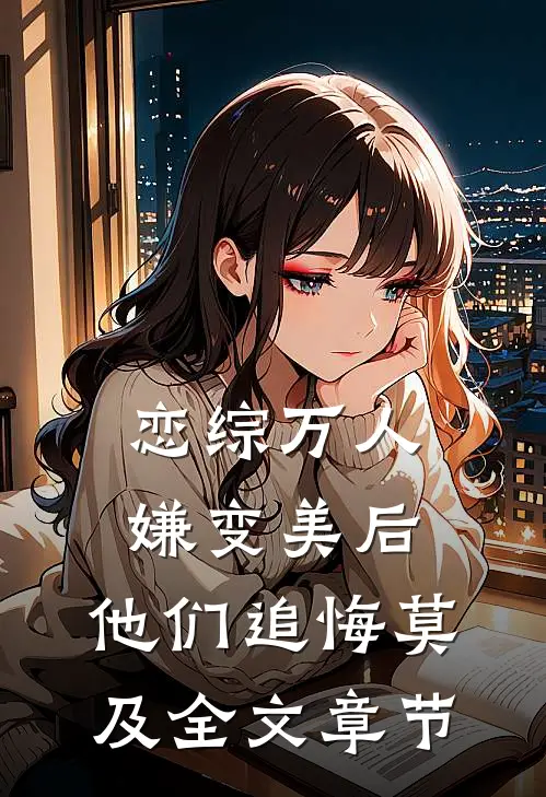 恋综万人嫌变美后，他们追悔莫及全文章节