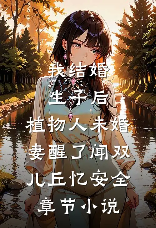 我结婚生子后，植物人未婚妻醒了闻双儿丘忆安全章节小说