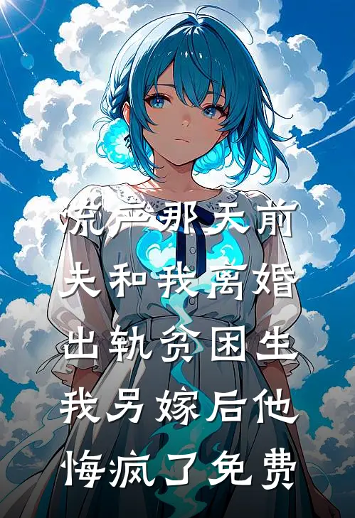 流产那天前夫和我离婚出轨贫困生，我另嫁后他悔疯了免费