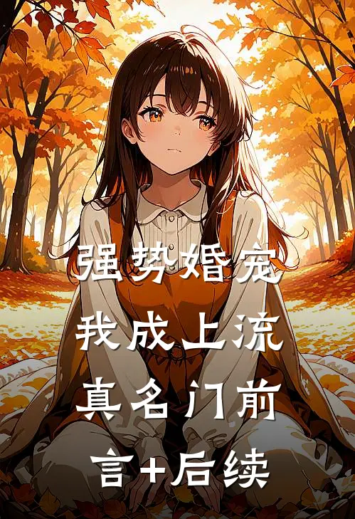 强势婚宠，我成上流真名门前言+后续