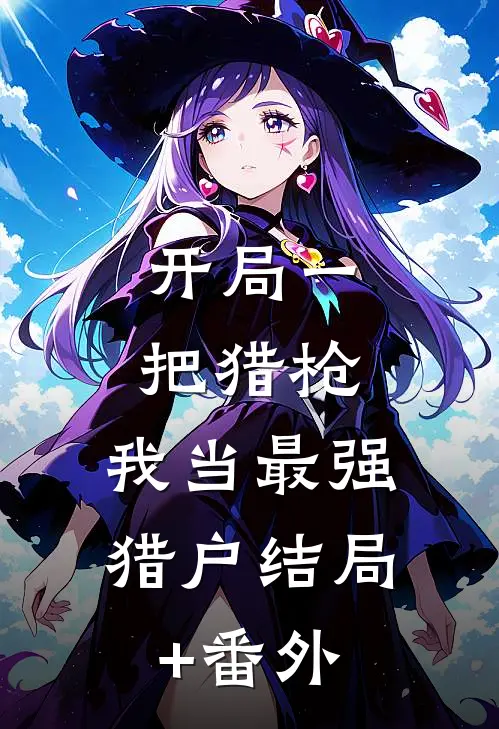 开局一把猎枪，我当最强猎户结局+番外
