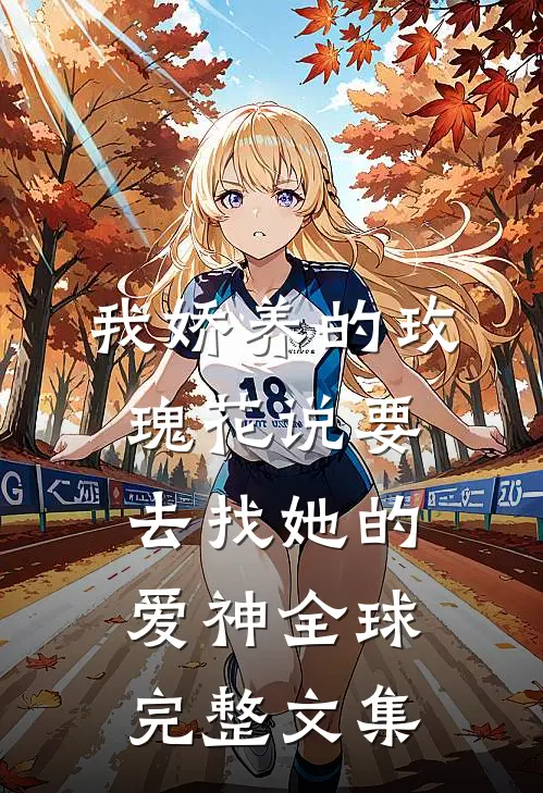 我娇养的“玫瑰”花说要去找她的爱神全球完整文集