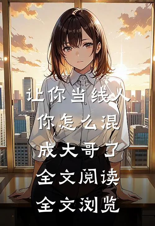 让你当线人,你怎么混成大哥了全文阅读全文浏览