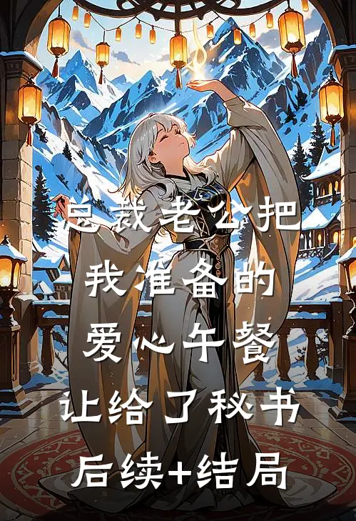 总裁老公把我准备的爱心午餐，让给了秘书后续+结局