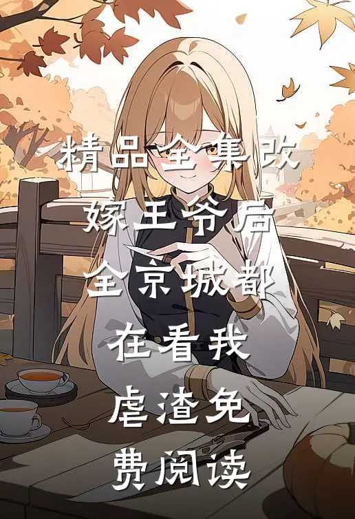 精品全集改嫁王爷后,全京城都在看我虐渣免费阅读