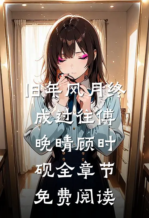 旧年风月终成过往傅晚晴顾时砚全章节免费阅读