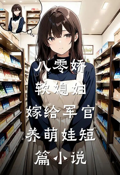 八零娇软媳妇，嫁给军官养萌娃短篇小说