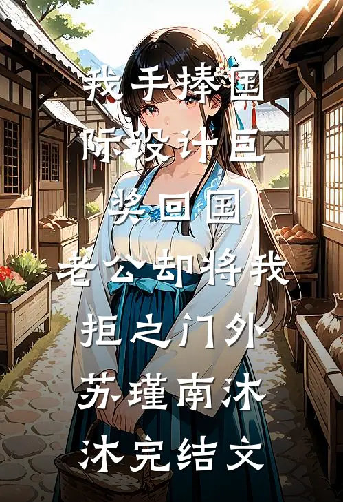 我手捧国际设计巨奖回国，老公却将我拒之门外苏瑾南沐沐完结文