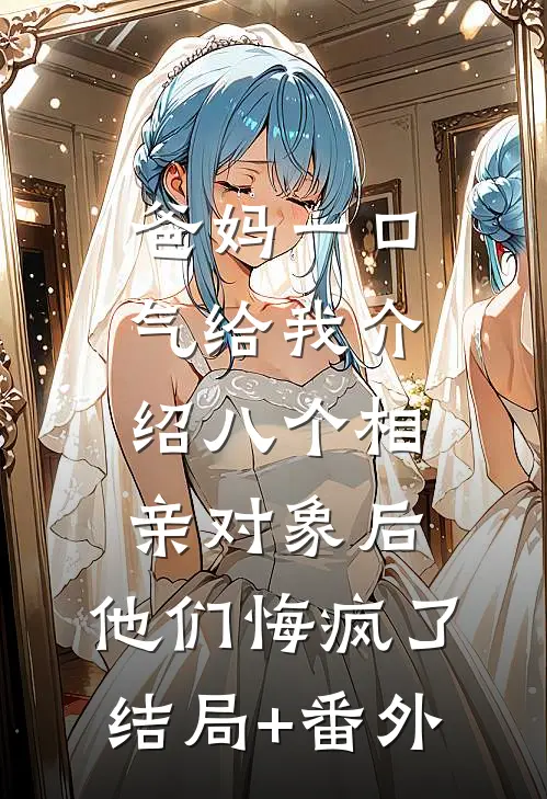 爸妈一口气给我介绍八个相亲对象后，他们悔疯了结局+番外