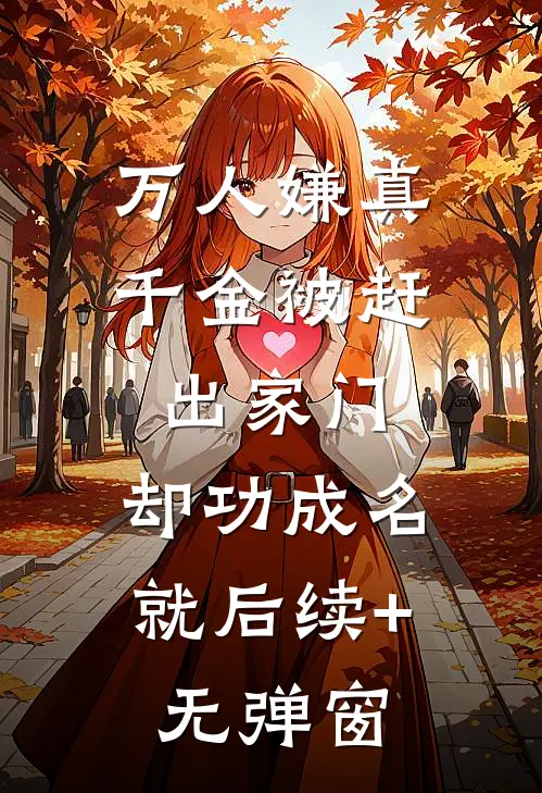 万人嫌真千金被赶出家门，却功成名就后续+无弹窗