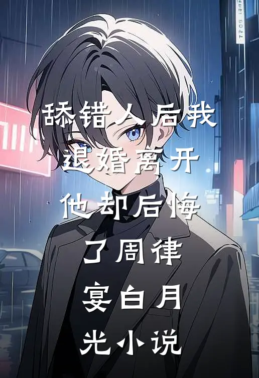 舔错人后我退婚离开，他却后悔了周律宴白月光小说