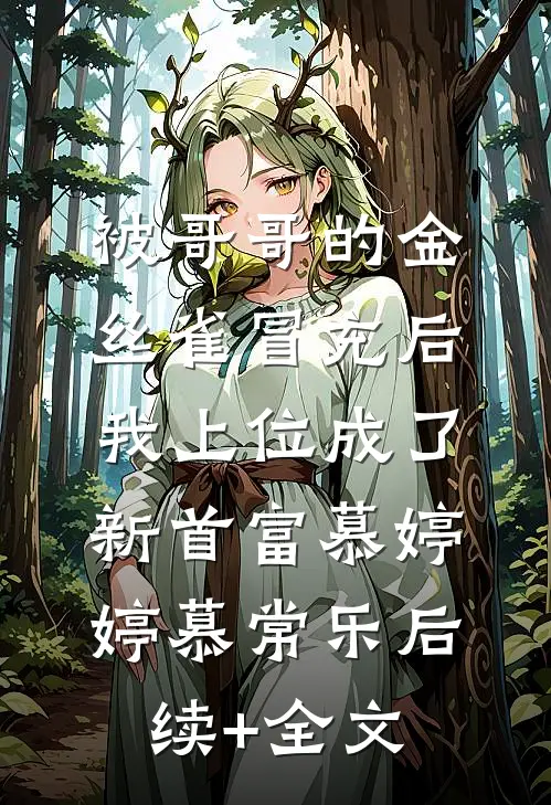 被哥哥的金丝雀冒充后，我上位成了新首富慕婷婷慕常乐后续+全文