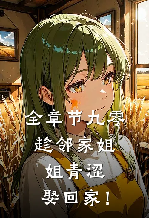 全章节九零：趁邻家姐姐青涩，娶回家！