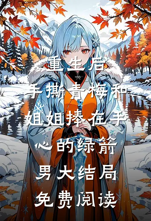 重生后，手撕青梅和姐姐捧在手心的绿箭男大结局免费阅读