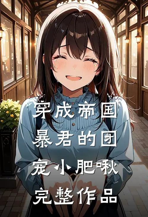 穿成帝国暴君的团宠小肥啾完整作品